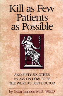 Kill as Few Patients as Possible (and fifty-six other essays on how to be the World's best doctor), by Oscar London, M.D., W.B.D.,