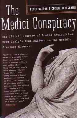 The Medici Conspiracy: The Illicit Journey of Looted Antiquities, From Italy's Tomb Raiders to the World's Greatest Museums by Peter Watson and Cecelia Todeschini